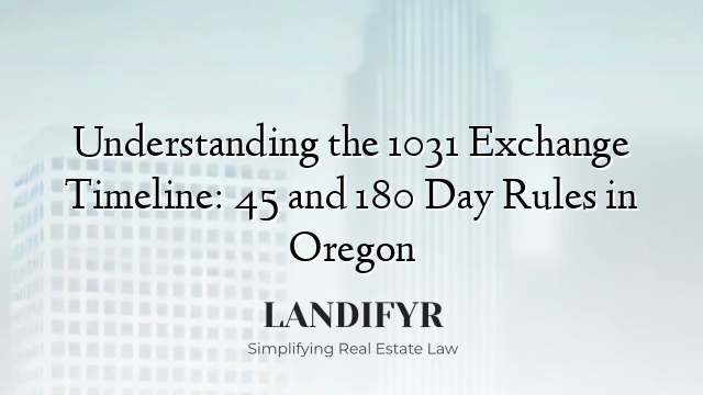Understanding the 1031 Exchange Timeline: 45 and 180 Day Rules in Oregon