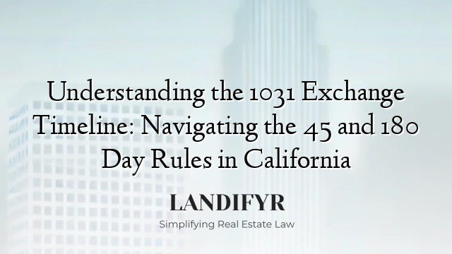 Understanding the 1031 Exchange Timeline: Navigating the 45 and 180 Day Rules in California