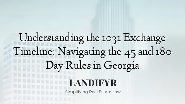 Understanding the 1031 Exchange Timeline: Navigating the 45 and 180 Day Rules in Georgia