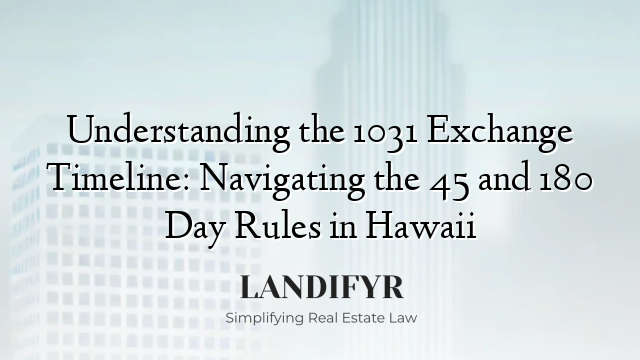 Understanding the 1031 Exchange Timeline: Navigating the 45 and 180 Day Rules in Hawaii