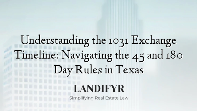 Understanding the 1031 Exchange Timeline: Navigating the 45 and 180 Day Rules in Texas