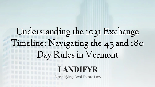 Understanding the 1031 Exchange Timeline: Navigating the 45 and 180 Day Rules in Vermont