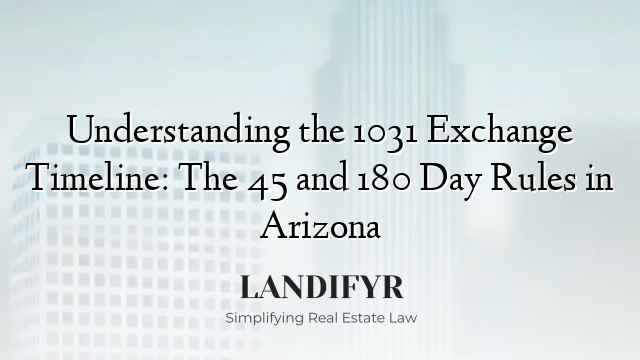 Understanding the 1031 Exchange Timeline: The 45 and 180 Day Rules in Arizona