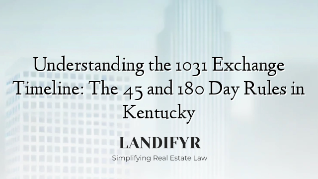 Understanding the 1031 Exchange Timeline: The 45 and 180 Day Rules in Kentucky