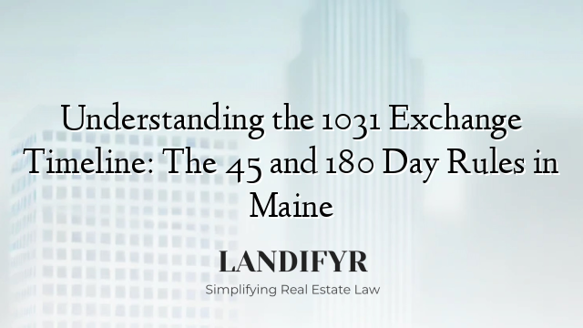 Understanding the 1031 Exchange Timeline: The 45 and 180 Day Rules in Maine