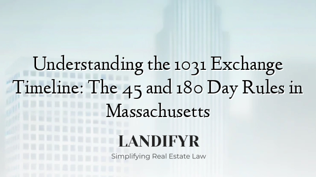 Understanding the 1031 Exchange Timeline: The 45 and 180 Day Rules in Massachusetts