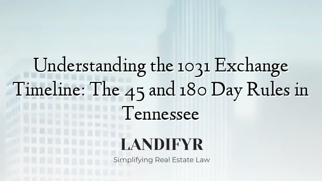 Understanding the 1031 Exchange Timeline: The 45 and 180 Day Rules in Tennessee