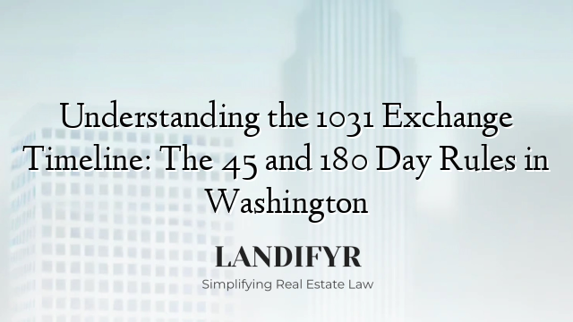 Understanding the 1031 Exchange Timeline: The 45 and 180 Day Rules in Washington