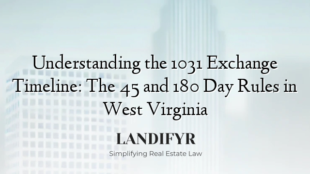Understanding the 1031 Exchange Timeline: The 45 and 180 Day Rules in West Virginia
