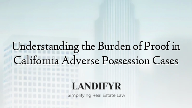 Understanding the Burden of Proof in California Adverse Possession Cases