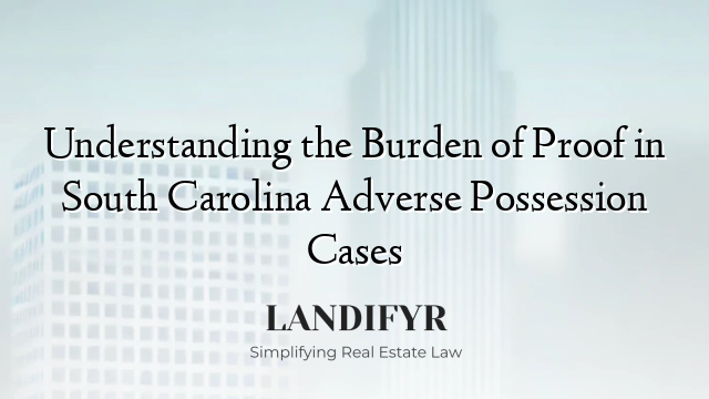 Understanding the Burden of Proof in South Carolina Adverse Possession Cases