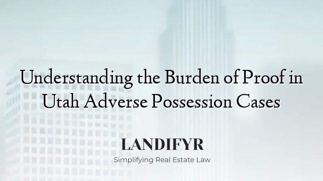 Understanding the Burden of Proof in Utah Adverse Possession Cases