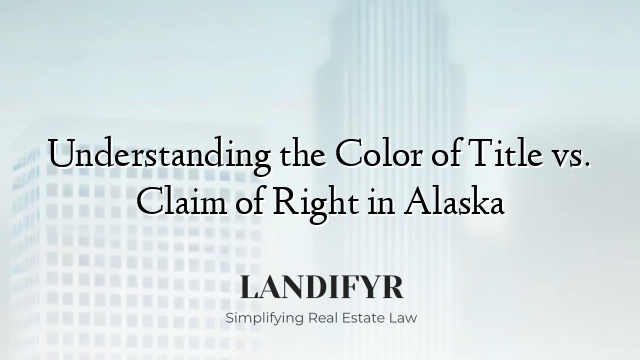 Understanding the Color of Title vs. Claim of Right in Alaska