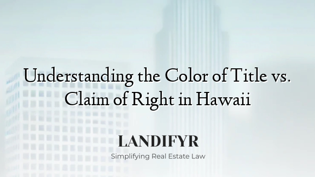 Understanding the Color of Title vs. Claim of Right in Hawaii