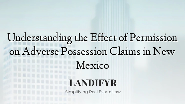 Understanding the Effect of Permission on Adverse Possession Claims in New Mexico