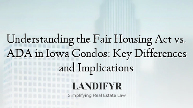 Understanding the Fair Housing Act vs. ADA in Iowa Condos: Key Differences and Implications