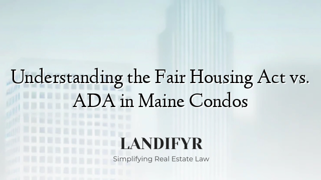 Understanding the Fair Housing Act vs. ADA in Maine Condos