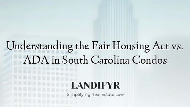 Understanding the Fair Housing Act vs. ADA in South Carolina Condos