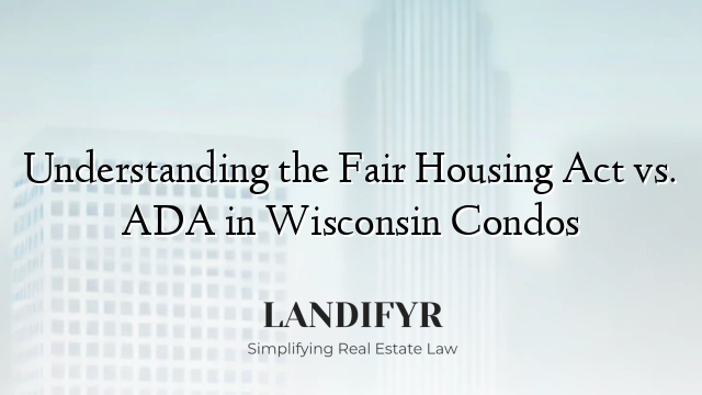 Understanding the Fair Housing Act vs. ADA in Wisconsin Condos