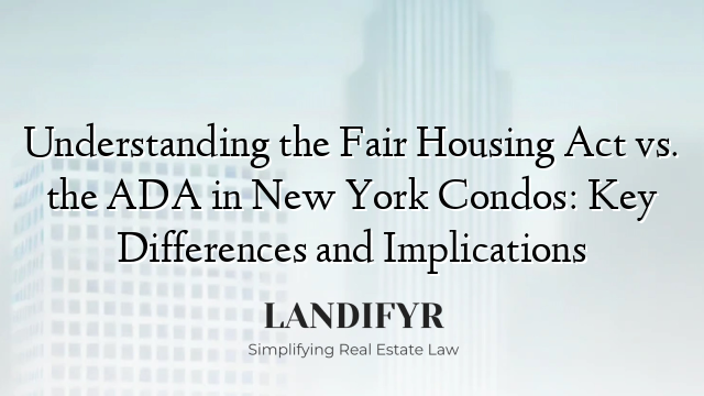 Understanding the Fair Housing Act vs. the ADA in New York Condos: Key Differences and Implications