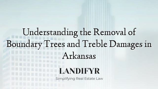 Understanding the Removal of Boundary Trees and Treble Damages in Arkansas