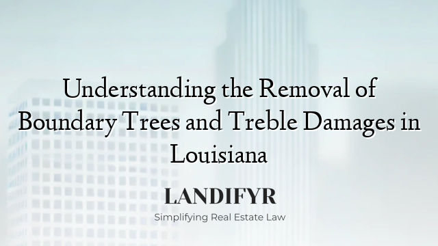 Understanding the Removal of Boundary Trees and Treble Damages in Louisiana