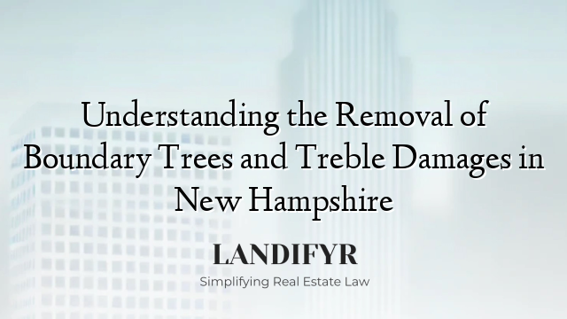 Understanding the Removal of Boundary Trees and Treble Damages in New Hampshire