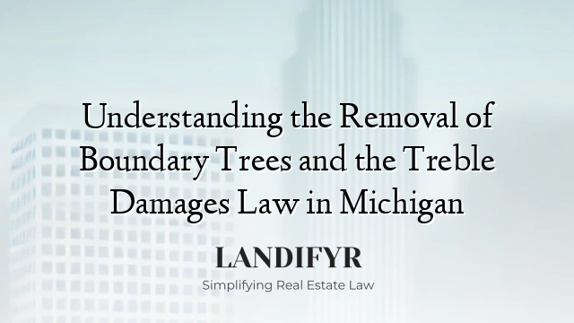Understanding the Removal of Boundary Trees and the Treble Damages Law in Michigan
