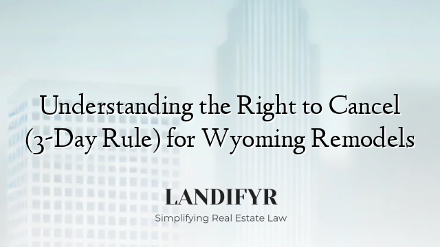 Understanding the Right to Cancel (3-Day Rule) for Wyoming Remodels