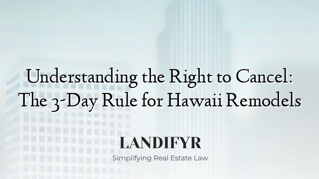 Understanding the Right to Cancel: The 3-Day Rule for Hawaii Remodels