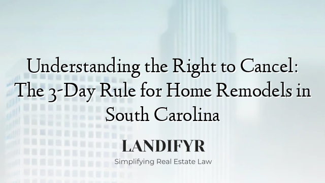 Understanding the Right to Cancel: The 3-Day Rule for Home Remodels in South Carolina