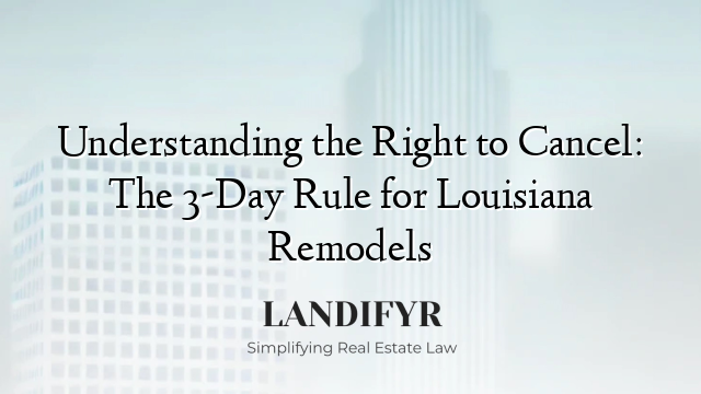 Understanding the Right to Cancel: The 3-Day Rule for Louisiana Remodels