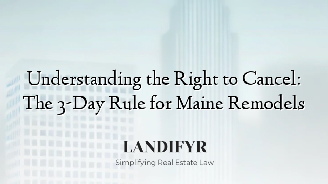 Understanding the Right to Cancel: The 3-Day Rule for Maine Remodels