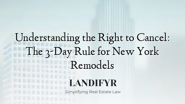 Understanding the Right to Cancel: The 3-Day Rule for New York Remodels