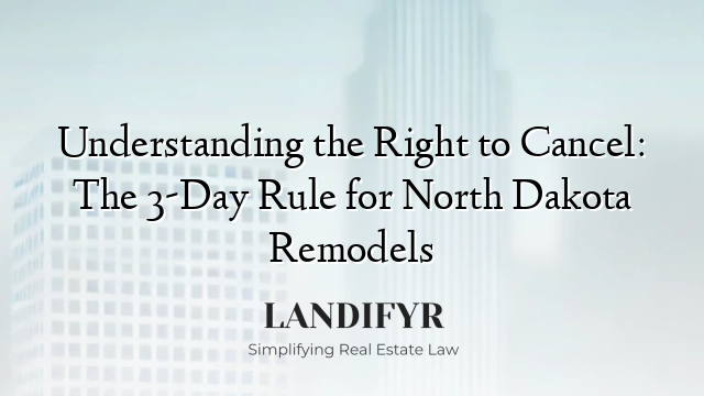 Understanding the Right to Cancel: The 3-Day Rule for North Dakota Remodels