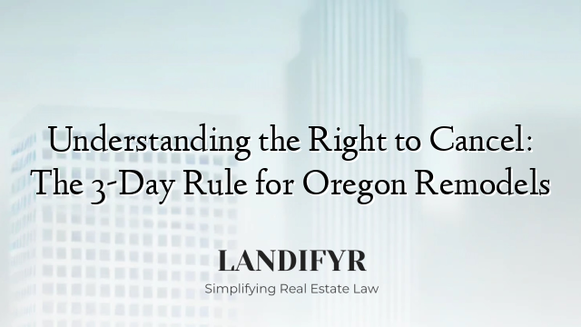 Understanding the Right to Cancel: The 3-Day Rule for Oregon Remodels
