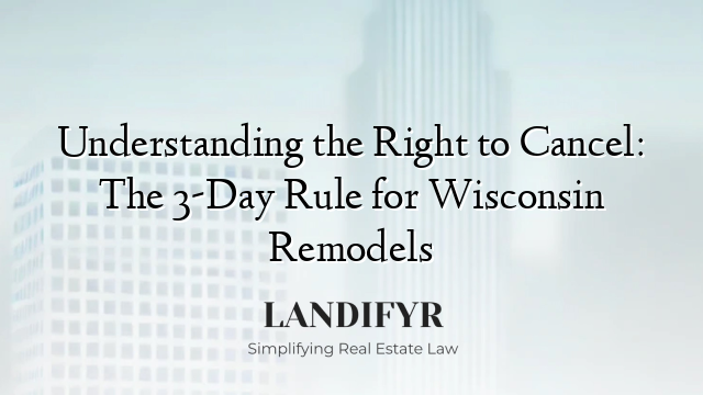 Understanding the Right to Cancel: The 3-Day Rule for Wisconsin Remodels