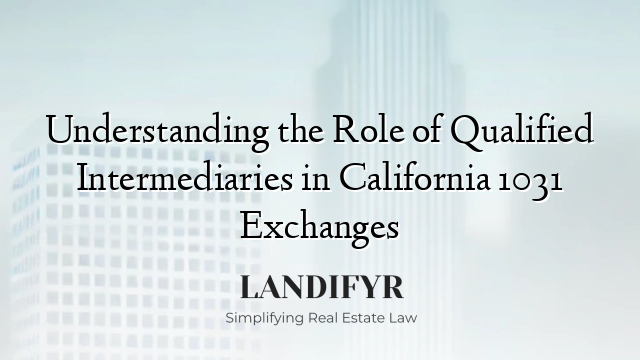 Understanding the Role of Qualified Intermediaries in California 1031 Exchanges
