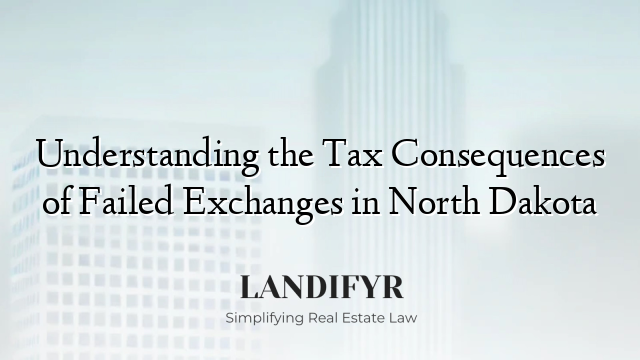 Understanding the Tax Consequences of Failed Exchanges in North Dakota