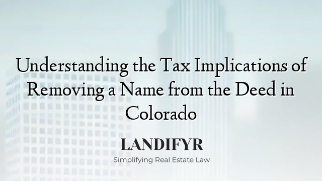 Understanding the Tax Implications of Removing a Name from the Deed in Colorado