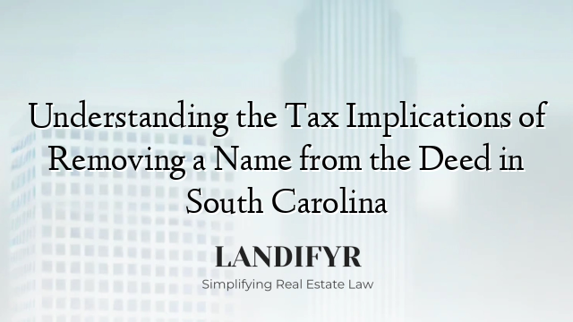 Understanding the Tax Implications of Removing a Name from the Deed in South Carolina