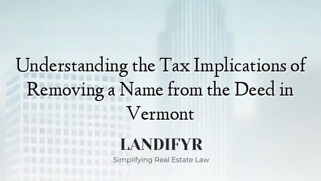 Understanding the Tax Implications of Removing a Name from the Deed in Vermont