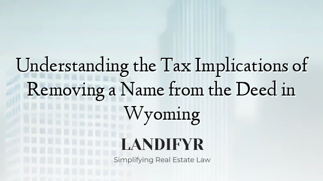 Understanding the Tax Implications of Removing a Name from the Deed in Wyoming
