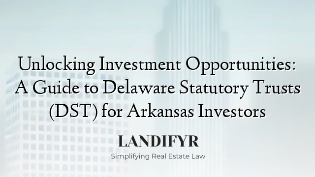 Unlocking Investment Opportunities: A Guide to Delaware Statutory Trusts (DST) for Arkansas Investors