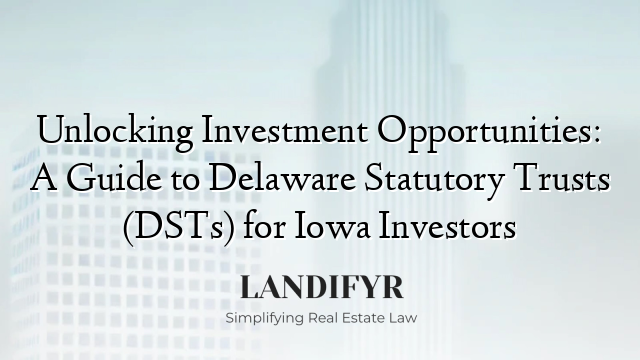 Unlocking Investment Opportunities: A Guide to Delaware Statutory Trusts (DSTs) for Iowa Investors