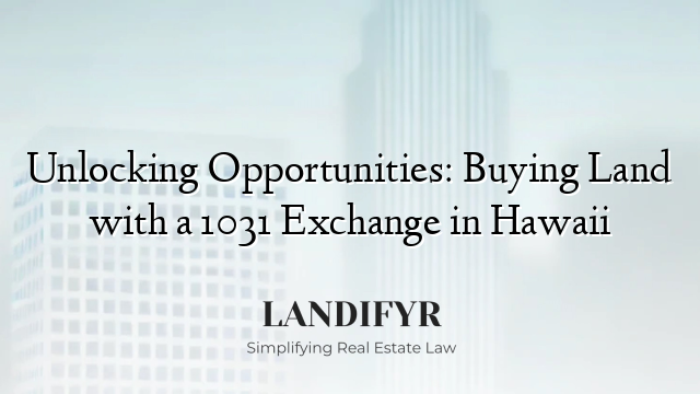 Unlocking Opportunities: Buying Land with a 1031 Exchange in Hawaii