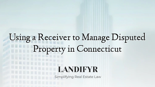 Using a Receiver to Manage Disputed Property in Connecticut