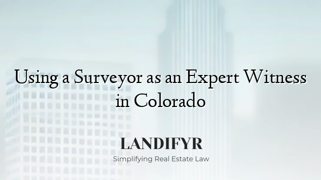 Using a Surveyor as an Expert Witness in Colorado