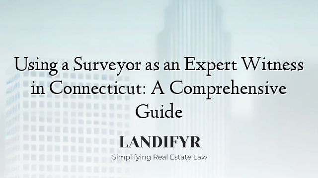 Using a Surveyor as an Expert Witness in Connecticut: A Comprehensive Guide
