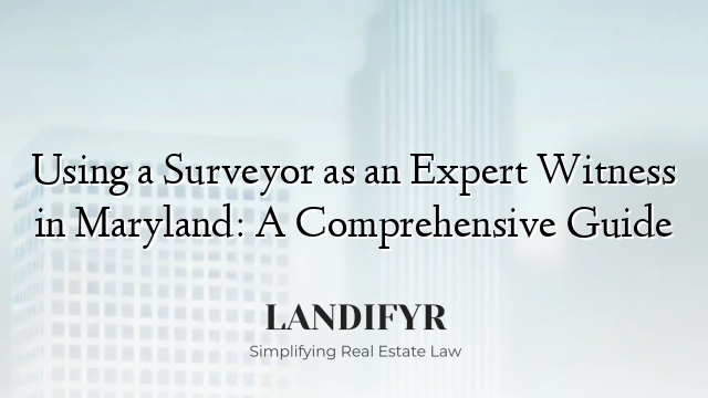Using a Surveyor as an Expert Witness in Maryland: A Comprehensive Guide